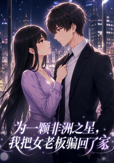 为一颗非洲之星，我把女老板骗回了家